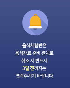 음식체험반은 음식재료 준비 관계로 취소 시 반드시 3일 전 까지는 연락주시기 바랍니다