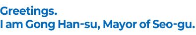 Greetings. I am Gong Han-su, Mayor of Seo-gu.